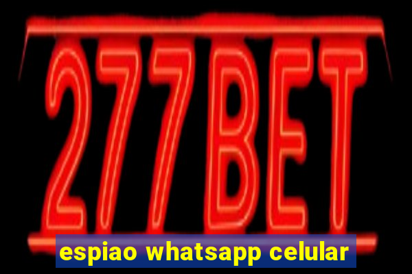 espiao whatsapp celular